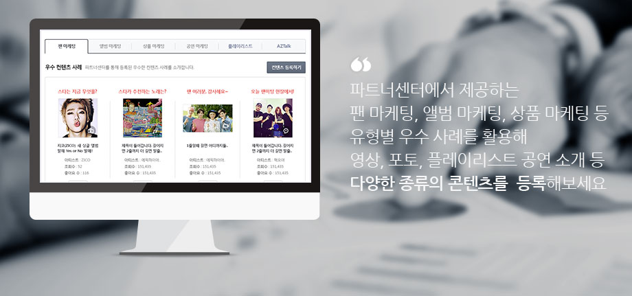 파트너센터에서 제공하는 팬 마케팅, 앨범 마케팅, 상품 마케팅 등 유형별 우수 사례를 활용해 영상, 포토, 플레이리스트 공연 소개 등 다양한 종류의 콘텐츠를  등록해보세요